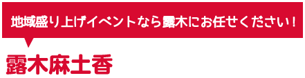 地域盛り上げイベントなら露木にお任せください！露木麻土香