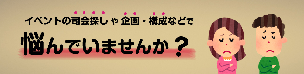 イベントの司会探しや 企画・構成などで悩んでいませんか?